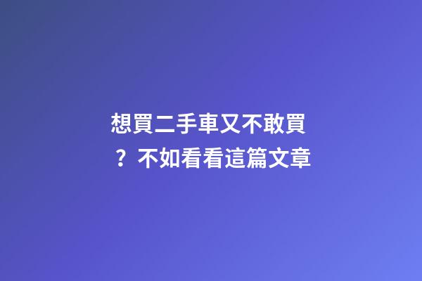 想買二手車又不敢買？不如看看這篇文章